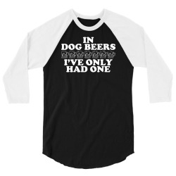 in dog beers i've only had one 3/4 Sleeve Shirt | Artistshot