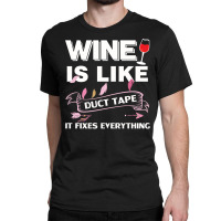 Wine Is Like Duct Tape It Fix Everything Classic T-shirt | Artistshot