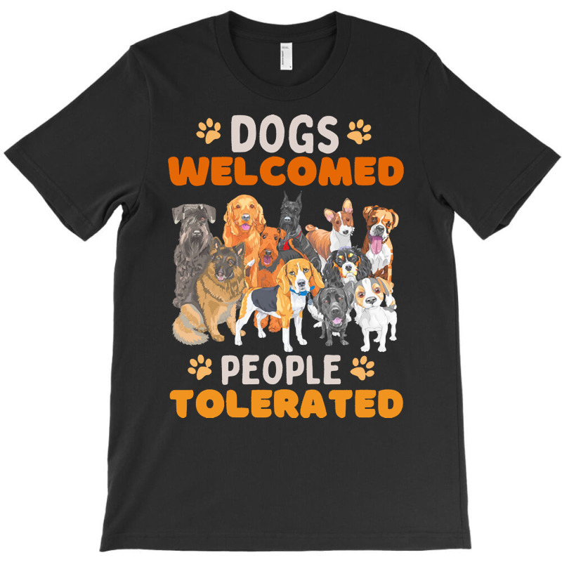 Dogs Welcomed People Tolerated T  Shirt Dogs Welcomed People Tolerated T-shirt | Artistshot