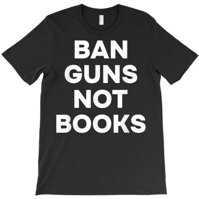Ban Guns Not Books T Shirt T-shirt Designed By Kaylasana