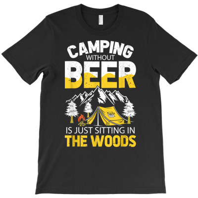 Camping Without Beer Is Just Sitting In The Woods T Shirt T-shirt Designed By Kaylasana