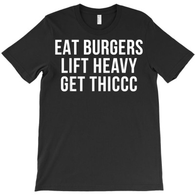 Eat Burgers Lift Heavy Get Thiccc Funny Fit Gym Workout Diet T Shirt T-shirt Designed By Kaylasana