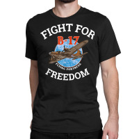 B 17 Flying Fortress World War 2 Fight For Freedom T Shirt Classic T-shirt | Artistshot