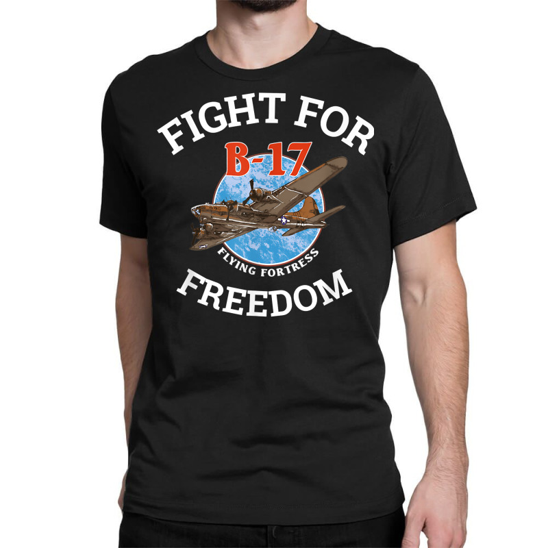 B 17 Flying Fortress World War 2 Fight For Freedom T Shirt Classic T-shirt by MoczoTenleigh | Artistshot