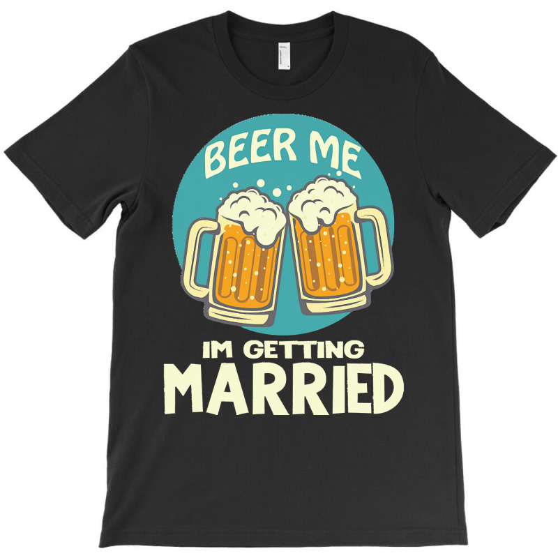 Beer Me Im Getting Married T  Shirtbeer Me I'm Getting Married  Funny T-shirt | Artistshot