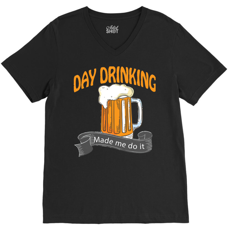 Day Drinking Made Me Do It T  Shirt Day Drinking Made Me Do It Funny I V-neck Tee | Artistshot