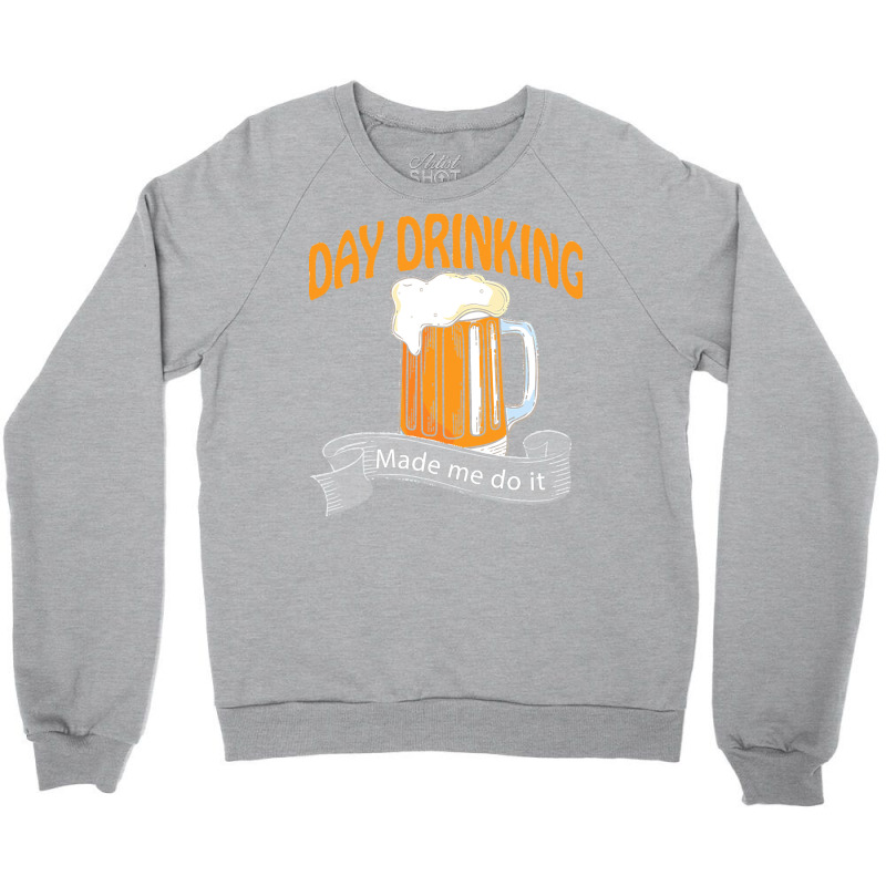 Day Drinking Made Me Do It T  Shirt Day Drinking Made Me Do It Funny I Crewneck Sweatshirt | Artistshot