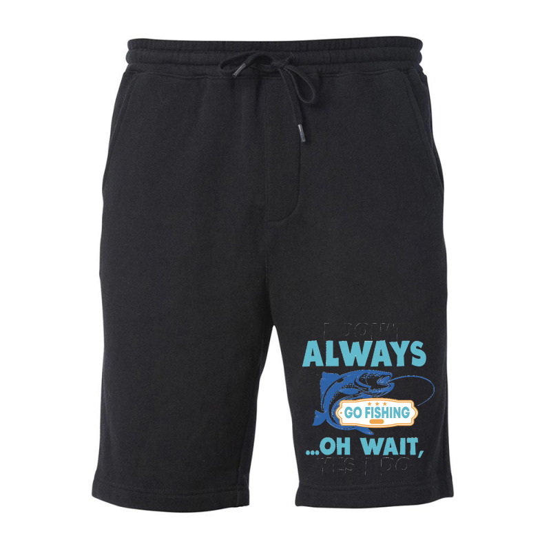 I Dont Always Go Fishing T  Shirt I Don't Always Go Fishing .. Oh Wait Fleece Short | Artistshot