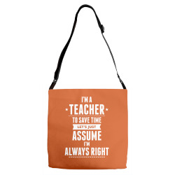 I Am A Teacher To Save Time Let's Just Assume I Am Always Right Adjustable Strap Totes | Artistshot