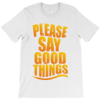 Please Say Good Things T-shirt | Artistshot