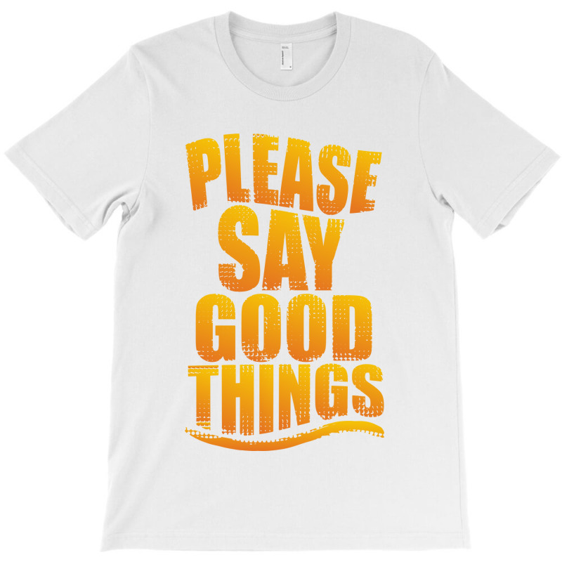 Please Say Good Things T-shirt | Artistshot