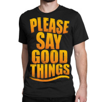 Please Say Good Things Classic T-shirt | Artistshot