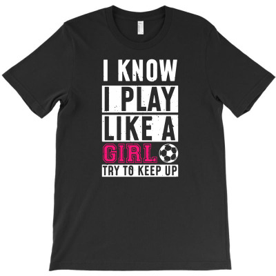 I Know I Play Like A Girl Try To Keep Up T-shirt Designed By Ismi Mubarokah