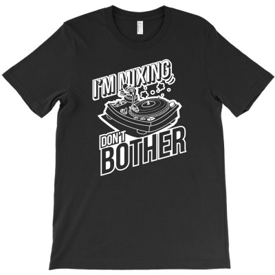 I’m Mixing, Don’t Bother T-shirt Designed By Ismi Mubarokah