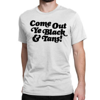 Come Out Ye Black And Tans Classic T-shirt | Artistshot