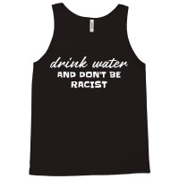 Drink Water And Dont Be Racist Democrat Politics T Shirt Tank Top | Artistshot