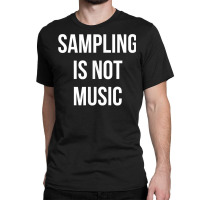 Funny Hip Hop Rap Samples   Sampling Is Not Music T Shirt Classic T-shirt | Artistshot