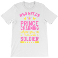 Who Needs Prince Charming When You're In Love With A Soldier T-shirt | Artistshot