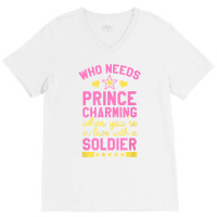 Who Needs Prince Charming When You're In Love With A Soldier V-neck Tee | Artistshot