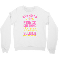 Who Needs Prince Charming When You're In Love With A Soldier Crewneck Sweatshirt | Artistshot