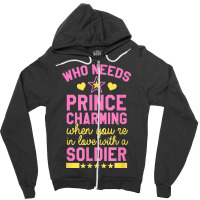 Who Needs Prince Charming When You're In Love With A Soldier Zipper Hoodie | Artistshot