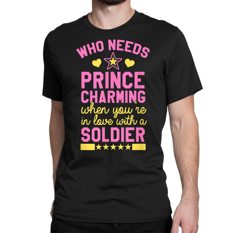 Who Needs Prince Charming When You're In Love With A Soldier Classic T-shirt | Artistshot