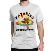 Kayaking Makes Me Wet Classic T-shirt | Artistshot