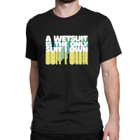 A Wetsuit Is The Only Suit I Own Humorous Scuba Diver Design Classic T-shirt | Artistshot