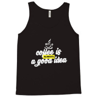 Coffee Is Always A Good Idea Tank Top | Artistshot