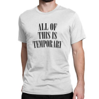 All Of This Is Temporary Classic T-shirt | Artistshot