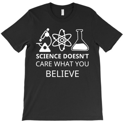 Science Doesn't Care What You Believe Funny Science Teacher4 T-shirt Designed By Lili Alamin
