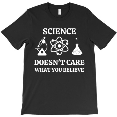 Science Doesn't Care What You Believe Funny Science Teacher1 T-shirt Designed By Lili Alamin