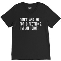 Don't Ask Me For Directions I'm An Idiot Shirt V-neck Tee | Artistshot