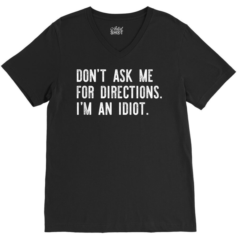 Don't Ask Me For Directions I'm An Idiot Shirt V-neck Tee | Artistshot