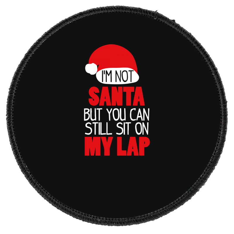 I'm Not Santa Sit On My Lap T Shirt Round Patch | Artistshot