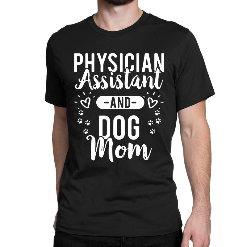 Physician Assistant And Dog Mom Classic T-shirt by Bull Tees | Artistshot