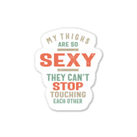 My Thighs Are So Sexy They Can't Stop Sticker | Artistshot