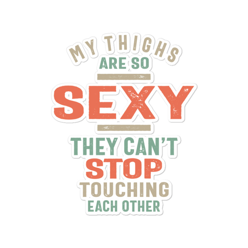 My Thighs Are So Sexy They Can't Stop Sticker | Artistshot