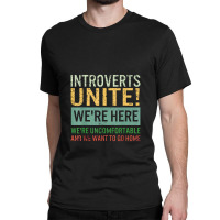 Introvert Introverts Unite Here Uncomfortable Want Go Home Classic T-shirt | Artistshot