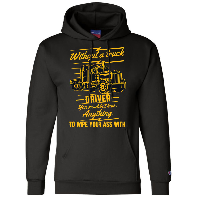 Truck Lover Trucker Without A Truck Driver You Wouldnt Have Anything T Champion Hoodie by offensejuggler | Artistshot