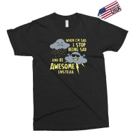 When I'm Sad, I Stop Being Sad And Be Awesome Instead Exclusive T-shirt | Artistshot