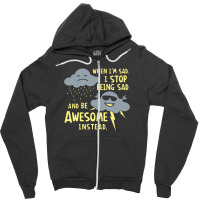 When I'm Sad, I Stop Being Sad And Be Awesome Instead Zipper Hoodie | Artistshot