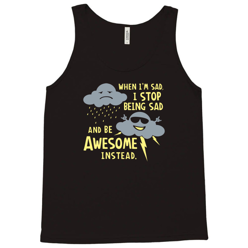 When I'm Sad, I Stop Being Sad And Be Awesome Instead Tank Top by prakoso77 | Artistshot