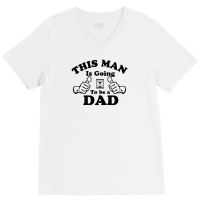 This Man Is Going To Be A Dad V-neck Tee | Artistshot