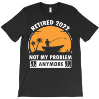 Fishing Retirement T  Shirt R E T I R E D 2022 N O T M Y P R O B L E M T-shirt | Artistshot