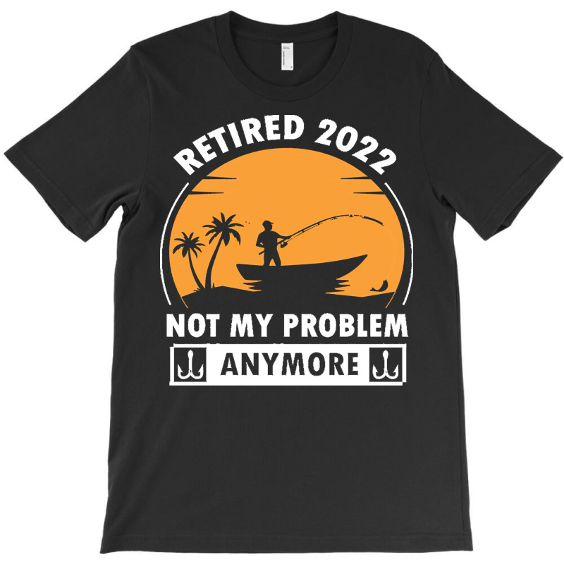 Fishing Retirement T  Shirt R E T I R E D 2022 N O T M Y P R O B L E M T-shirt | Artistshot