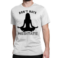 Don't Hate Meditate Classic T-shirt | Artistshot