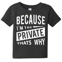 Because I'm The Private Pvt   That's Why T Shirt Baby Tee | Artistshot