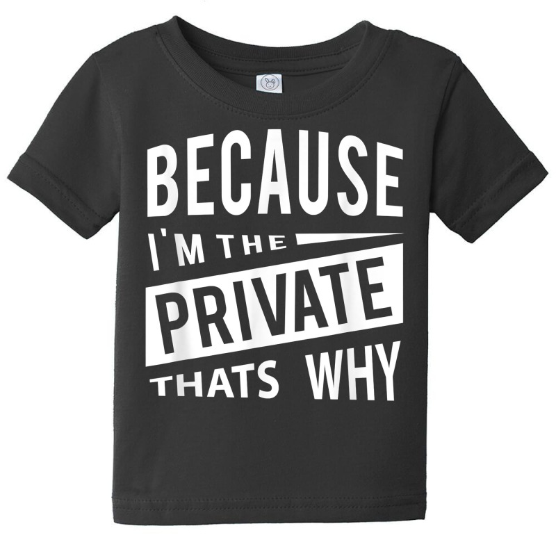 Because I'm The Private Pvt   That's Why T Shirt Baby Tee by MoczoTenleigh | Artistshot