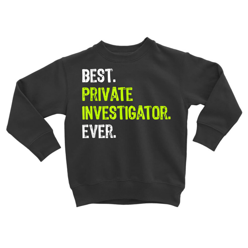 Best Private Investigator Ever T Shirt Toddler Sweatshirt by sosieclaton | Artistshot